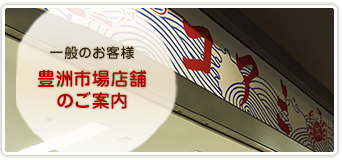 一般のお客様 豊洲市場店舗 のご案内 波除神社より 徒歩一分！