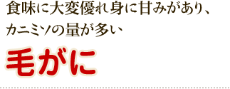 食味に大変優れ身に甘みがあり、カニミソの量が多い毛がに