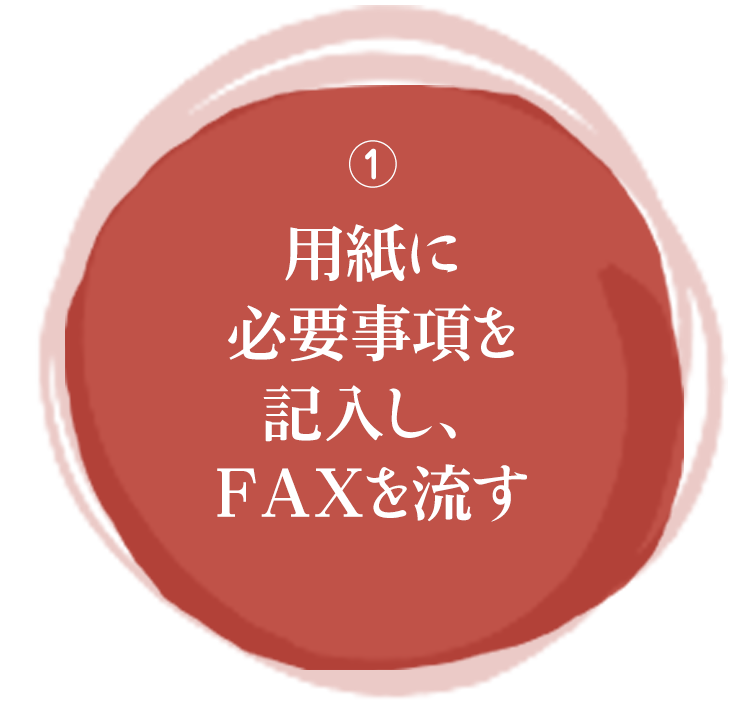 用紙に 必要事項を記入し、FAXを流す