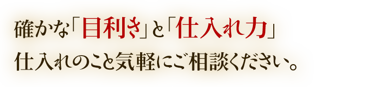 確かな「目利き」と「仕入れ力」